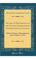 Volume of Proceedings of the Fourth International Congregational Council: Held in Boston, Massachusetts June 29 July 6, 1920 (Classic Reprint)