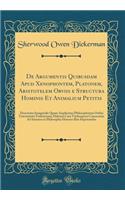 De Argumentis Quibusdam Apud Xenophontem, Platonem, Aristotelem Obviis e Structura Hominis Et Animalium Petitis: Dissertatio Inauguralis Quam Amplissimo Philosophorum Ordini Universitatis Fridericianae Halensis Cum Vitebergensi Consociatae Ad Summo