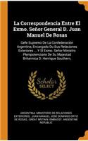 La Correspondencia Entre El Exmo. Señor General D. Juan Manuel de Rosas