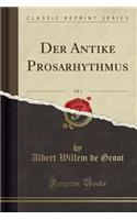 Der Antike Prosarhythmus, Vol. 1 (Classic Reprint)