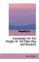 Knowledge for the People, or the Plain Why and Because