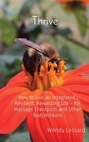 Thrive: How to Live an Integrated, Resilient, Rewarding Life - for Massage Therapists and Other BodyWorkers