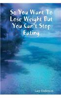 So You Want to Lose Weight But You Can't Stop Eating