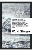 The Principles of Historical Evidence Considered in Their Bearing on the History of Remote Times. the Arnold Prize Essay for 1868