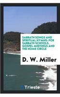 Sabbath Songs and Spiritual Hymns: For Sabbath Schools, Gospel Meetings and the Home Circle: For Sabbath Schools, Gospel Meetings and the Home Circle