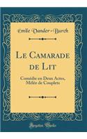 Le Camarade de Lit: Comï¿½die En Deux Actes, Mï¿½lï¿½e de Couplets (Classic Reprint)