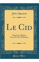 Le Cid: Opera en Quatre Actes Et Dix Tableaux (Classic Reprint)