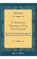C. Suetonii Tranquilli Vita Divi Claudii: Specimen Litterarium Inaugurale Quod Annuente Summo Numine (Classic Reprint)