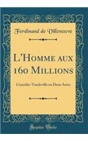 L'Homme aux 160 Millions: Comédie-Vaudeville en Deux Actes (Classic Reprint)