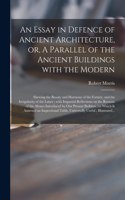 Essay in Defence of Ancient Architecture, or, A Parallel of the Ancient Buildings With the Modern