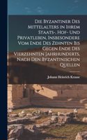 Byzantiner Des Mittelalters in Ihrem Staats-, Hof- Und Privatleben, Insbesondere Vom Ende Des Zehnten Bis Gegen Ende Des Vierzehnten Jahrhunderts, Nach Den Byzantinischen Quellen