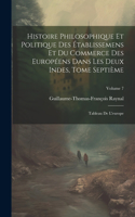 Histoire Philosophique Et Politique Des Établissemens Et Du Commerce Des Européens Dans Les Deux Indes, Tome Septième