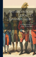 Das Ärgerliche Leben ... D. Johannis Fausti