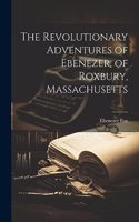 The Revolutionary Adventures of Ebenezer, of Roxbury, Massachusetts
