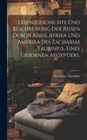 Lebensgeschichte und Beschreibung der Reisen durch Asien, Afrika und Amerika des Zacharias Taurinius, eines gebornen Aegyptiers.