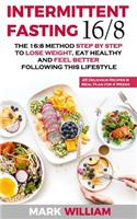 Intermittent Fasting 16/8: The 16:8 Method Step by Step to Lose Weight, Eat Healthy and Feel Better Following this Lifestyle: Includes 25 Delicious Recipes & Meal Plan for 4 W