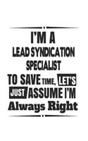 I'm A Lead Syndication Specialist To Save Time, Let's Just Assume I'm Always Right: Notebook: Best Lead Syndication Specialist Notebook, Journal Gift, Diary, Doodle Gift or Notebook 6 x 9 Compact Size- 109 Blank Lined Pages