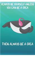 Always Be Yourself Unless You Can Be A Orcas Then Always Be A Orcas: Cute Orcas Lovers Journal / Notebook / Diary / Birthday Gift (6x9 - 110 Blank Lined Pages)
