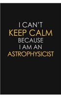 I Can't Keep Calm Because I Am An Astrophysicist