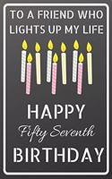 To a friend who lights up my life Happy Fifty Seventh Birthday: Happy 57th Birthday Candles Journal / Notebook / Diary / USA Gift (6 x 9 - 110 Blank Lined Pages)