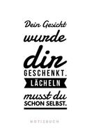 Dein Gesicht wurde dir geschenkt. Lächeln musst du schon selbst. Notizbuch