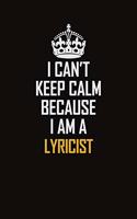 I Can't Keep Calm Because I Am A Lyricist: Motivational Career Pride Quote 6x9 Blank Lined Job Inspirational Notebook Journal