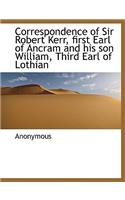 Correspondence of Sir Robert Kerr, First Earl of Ancram and His Son William, Third Earl of Lothian