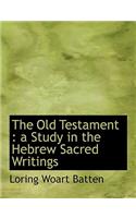 The Old Testament: A Study in the Hebrew Sacred Writings