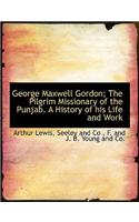 George Maxwell Gordon; The Pilgrim Missionary of the Punjab. a History of His Life and Work