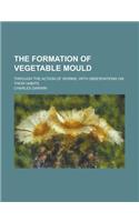 The Formation of Vegetable Mould; Through the Action of Worms, with Observations on Their Habits