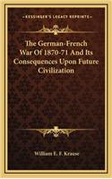 The German-French War of 1870-71 and Its Consequences Upon Future Civilization