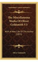 The Miscellaneous Works of Oliver Goldsmith V3: With A New Life Of The Author (1833)