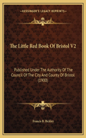 The Little Red Book Of Bristol V2: Published Under The Authority Of The Council Of The City And County Of Bristol (1900)