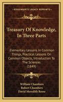Treasury of Knowledge, in Three Parts: Elementary Lessons in Common Things, Practical Lessons on Common Objects, Introduction to the Sciences (1849)
