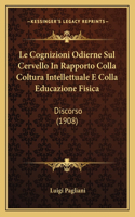 Cognizioni Odierne Sul Cervello In Rapporto Colla Coltura Intellettuale E Colla Educazione Fisica: Discorso (1908)