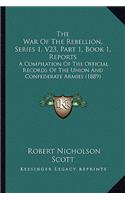 The War Of The Rebellion, Series 1, V23, Part 1, Book 1, Reports