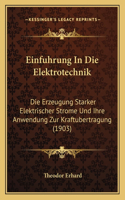 Einfuhrung In Die Elektrotechnik: Die Erzeugung Starker Elektrischer Strome Und Ihre Anwendung Zur Kraftubertragung (1903)(German)