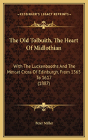 Old Tolbuith, The Heart Of Midlothian: With The Luckenbooths And The Mercat Cross Of Edinburgh, From 1365 To 1617 (1887)