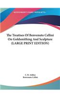 Treatises Of Benvenuto Cellini On Goldsmithing And Sculpture (LARGE PRINT EDITION)