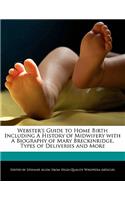 Webster's Guide to Home Birth Including a History of Midwifery with a Biography of Mary Breckinridge, Types of Deliveries and More