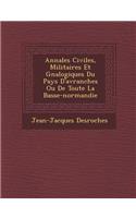 Annales Civiles, Militaires Et G N Alogiques Du Pays D'Avranches Ou de Toute La Basse-Normandie