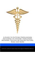 A Guide to in Vitro Fertilization Including Its History, Indication, Methods, Success or Failure Factors, Risks and More