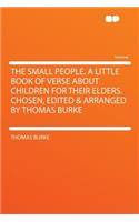 The Small People. a Little Book of Verse about Children for Their Elders. Chosen, Edited & Arranged by Thomas Burke