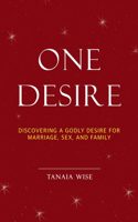 One Desire: Discovering a Godly Desire for Marriage, Sex, and Family