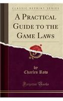 A Practical Guide to the Game Laws (Classic Reprint)