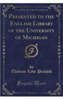 Presented to the English Library of the University of Michigan (Classic Reprint)