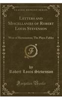 Letters and Miscellanies of Robert Louis Stevenson: Weir of Herminston; The Plays; Fables (Classic Reprint)(English)
