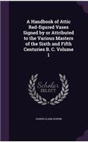 A Handbook of Attic Red-figured Vases Signed by or Attributed to the Various Masters of the Sixth and Fifth Centuries B. C. Volume 1