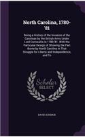 North Carolina, 1780-'81: Being a History of the Invasion of the Carolinas by the British Army Under Lord Cornwallis in 1780-'81. with the Particular Design of Showing the Pa