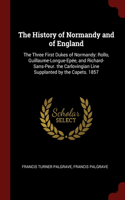 History of Normandy and of England: The Three First Dukes of Normandy: Rollo, Guillaume-Longue-Epée, and Richard-Sans-Peur. the Carlovingian Line Supplanted by the Capets. 1857